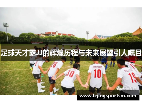 足球天才露JJ的辉煌历程与未来展望引人瞩目
