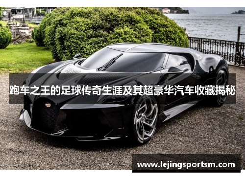 跑车之王的足球传奇生涯及其超豪华汽车收藏揭秘