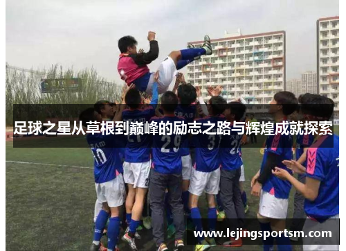 足球之星从草根到巅峰的励志之路与辉煌成就探索