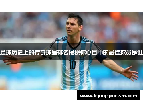 足球历史上的传奇球星排名揭秘你心目中的最佳球员是谁