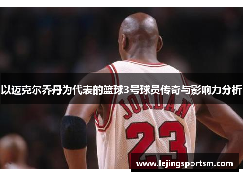 以迈克尔乔丹为代表的篮球3号球员传奇与影响力分析