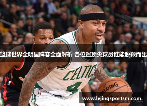 篮球世界全明星阵容全面解析 各位置顶尖球员谁能脱颖而出