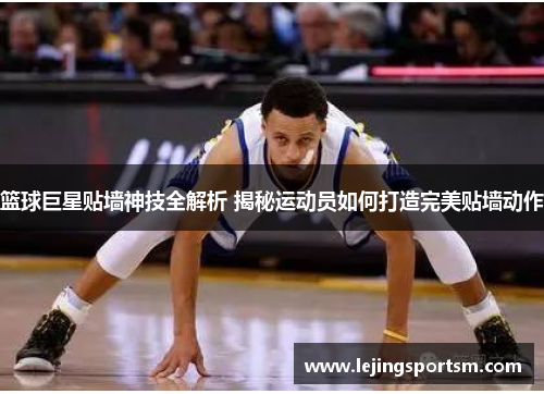 篮球巨星贴墙神技全解析 揭秘运动员如何打造完美贴墙动作