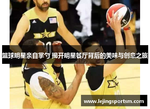 篮球明星亲自掌勺 揭开明星餐厅背后的美味与创意之旅