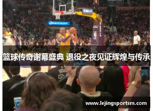 篮球传奇谢幕盛典 退役之夜见证辉煌与传承