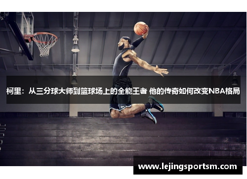 柯里：从三分球大师到篮球场上的全能王者 他的传奇如何改变NBA格局