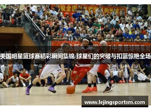 美国明星篮球赛精彩瞬间集锦 球星们的突破与扣篮惊艳全场