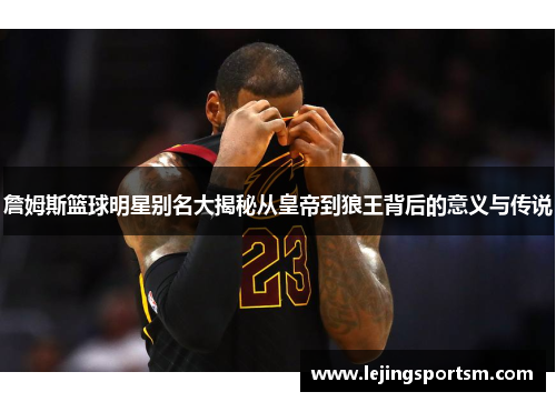 詹姆斯篮球明星别名大揭秘从皇帝到狼王背后的意义与传说